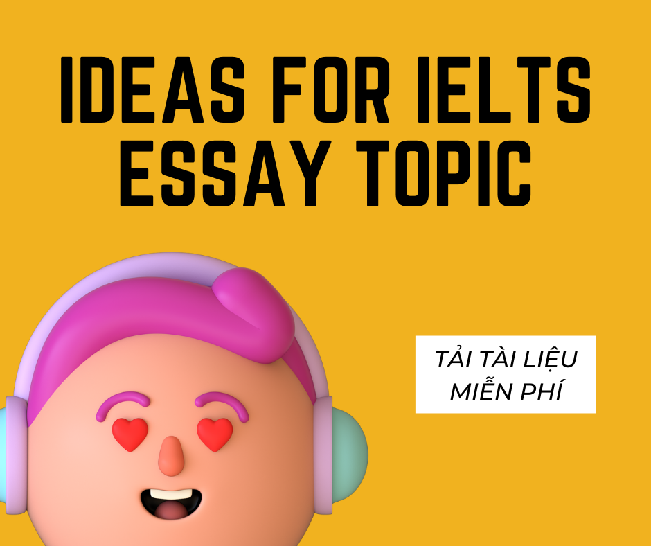 Ideas for IELTS Essay Topics - Ôn IELTS không lo "tủ đè"